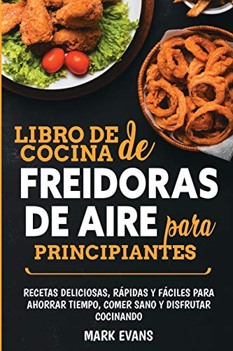 Libro de cocina de freidoras de aire para principiantes: Recetas deliciosas, rápidas y fáciles para ahorrar tiempo, comer sano y disfrutar cocinando (Spanish Edition)