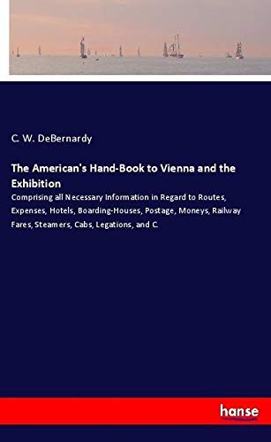 The American's Hand-Book to Vienna and the Exhibition: Comprising all Necessary Information in Regard to Routes, Expenses, Hotels, Boarding-Houses, ... Fares, Steamers, Cabs, Legations, and C.
