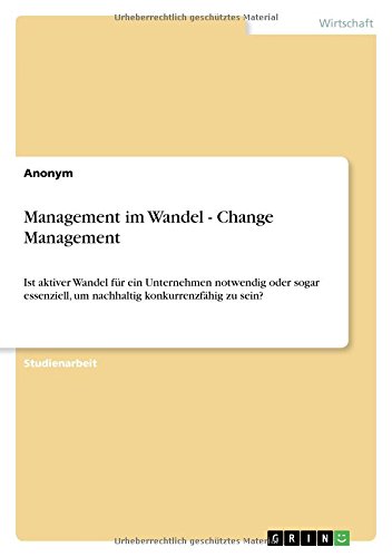 Management im Wandel - Change Management: Ist aktiver Wandel für ein Unternehmen notwendig oder sogar essenziell, um nachhaltig konkurrenzfähig zu sein?