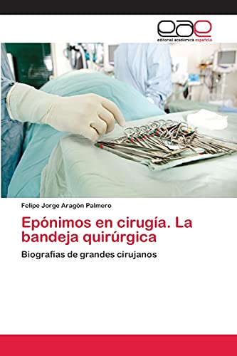 Epónimos en cirugía. La bandeja quirúrgica: Biografías de grandes cirujanos