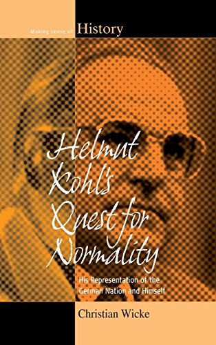 Helmut Kohl's Quest for Normality: His Representation of the German Nation and Himself (Making Sense of History, Band 20)