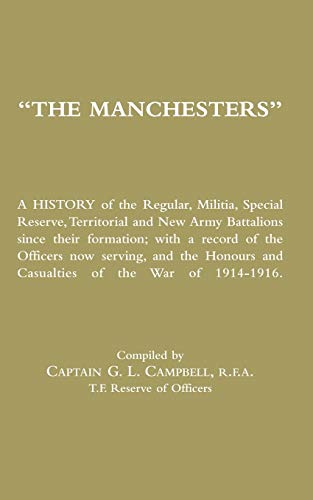 The Manchesters: A History of the Regular, Militia, Special Reserve, Territorial and New Army Battalions Since Their Formation; with a Record of the ... and Casualties of the War of 1914-1916