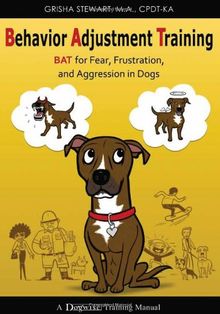 Behavior Adjustment Training: BAT for Fear, Frustration, and Aggression in Dogs