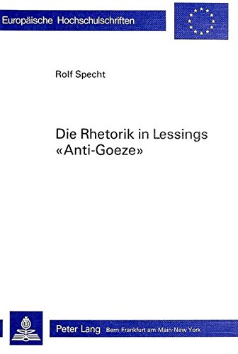 Die Rhetorik in Lessings «Anti-Goeze»: Ein Beitrag zur Phänomenologie der Polemik (Europäische Hochschulschriften / European University Studies / ... / Série 1: Langue et littérature allemandes)