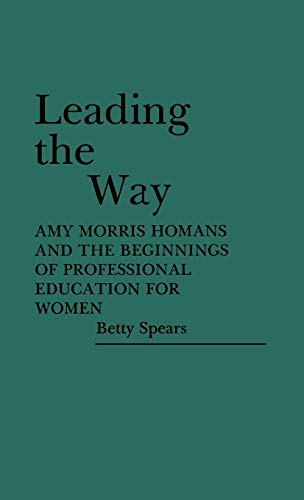 Leading the Way: Amy Morris Homans and the Beginnings of Professional Education for Women (Contributions in Women's Studies)