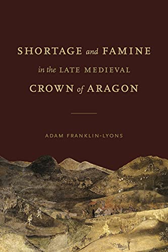 Shortage and Famine in the Late Medieval Crown of Aragon (Iberian Encounter and Exchange, 475-1755)