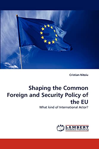 Shaping the Common Foreign and Security Policy of the EU: What kind of International Actor?
