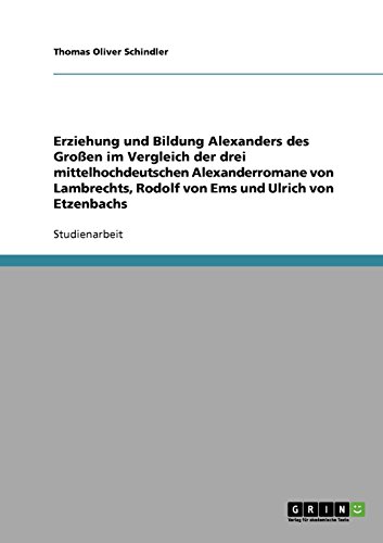 Erziehung und Bildung Alexanders des Großen im Vergleich der drei mittelhochdeutschen Alexanderromane von Lambrechts, Rodolf von Ems und Ulrich von Etzenbachs