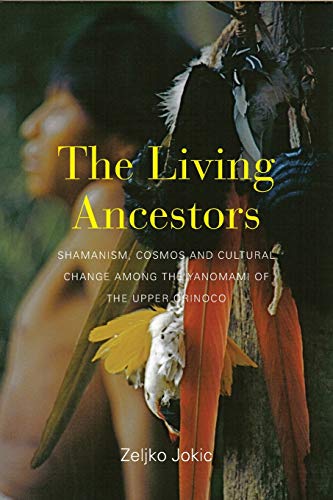 Living Ancestors: Shamanism, Cosmos and Cultural Change Among the Yanomami of the Upper Orinoco
