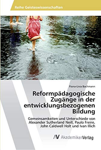Reformpädagogische Zugänge in der entwicklungsbezogenen Bildung: Gemeinsamkeiten und Unterschiede von Alexander Sutherland Neill, Paulo Freire, John Caldwell Holt und Ivan Illich
