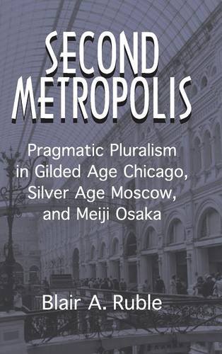 Second Metropolis: Pragmatic Pluralism in Gilded Age Chicago, Silver Age Moscow, and Meiji Osaka (Woodrow Wilson Center Press)