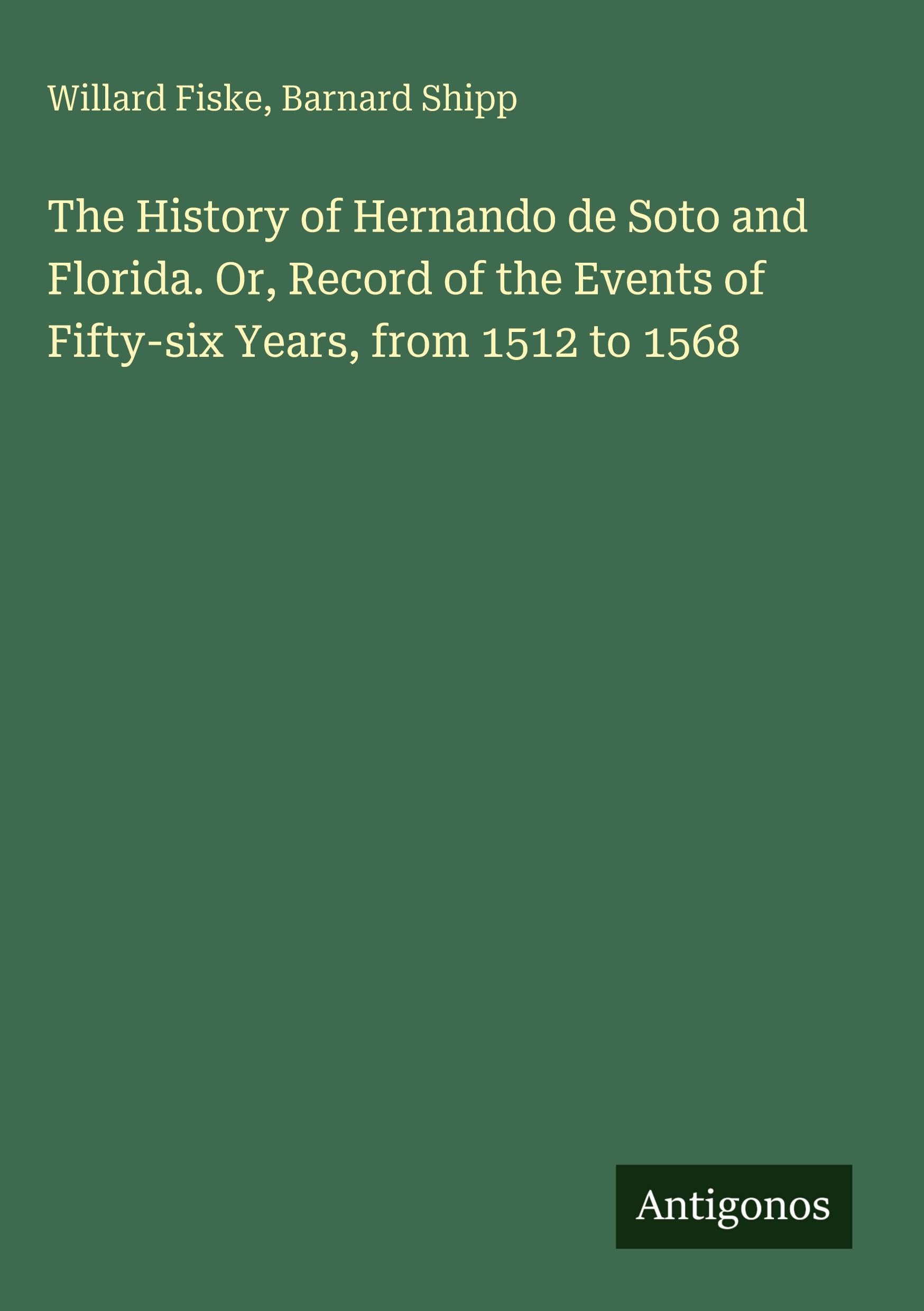 The History of Hernando de Soto and Florida. Or, Record of the Events of Fifty-six Years, from 1512 to 1568