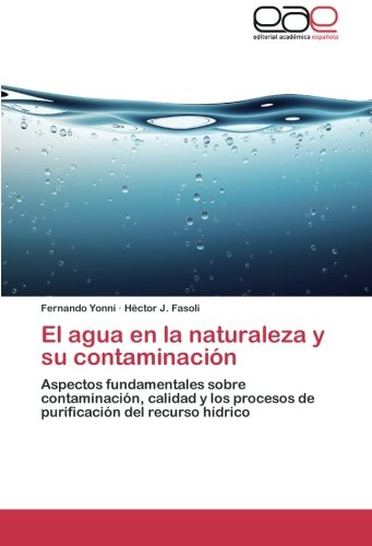 El agua en la naturaleza y su contaminación: Aspectos fundamentales sobre contaminación, calidad y los procesos de purificación del recurso hídrico