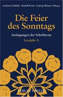 Die Feier des Sonntags. Auslegungen der Schrifttexte: Die Feier des Sonntags. Lesejahr A. Auslegung der Schrifttexte