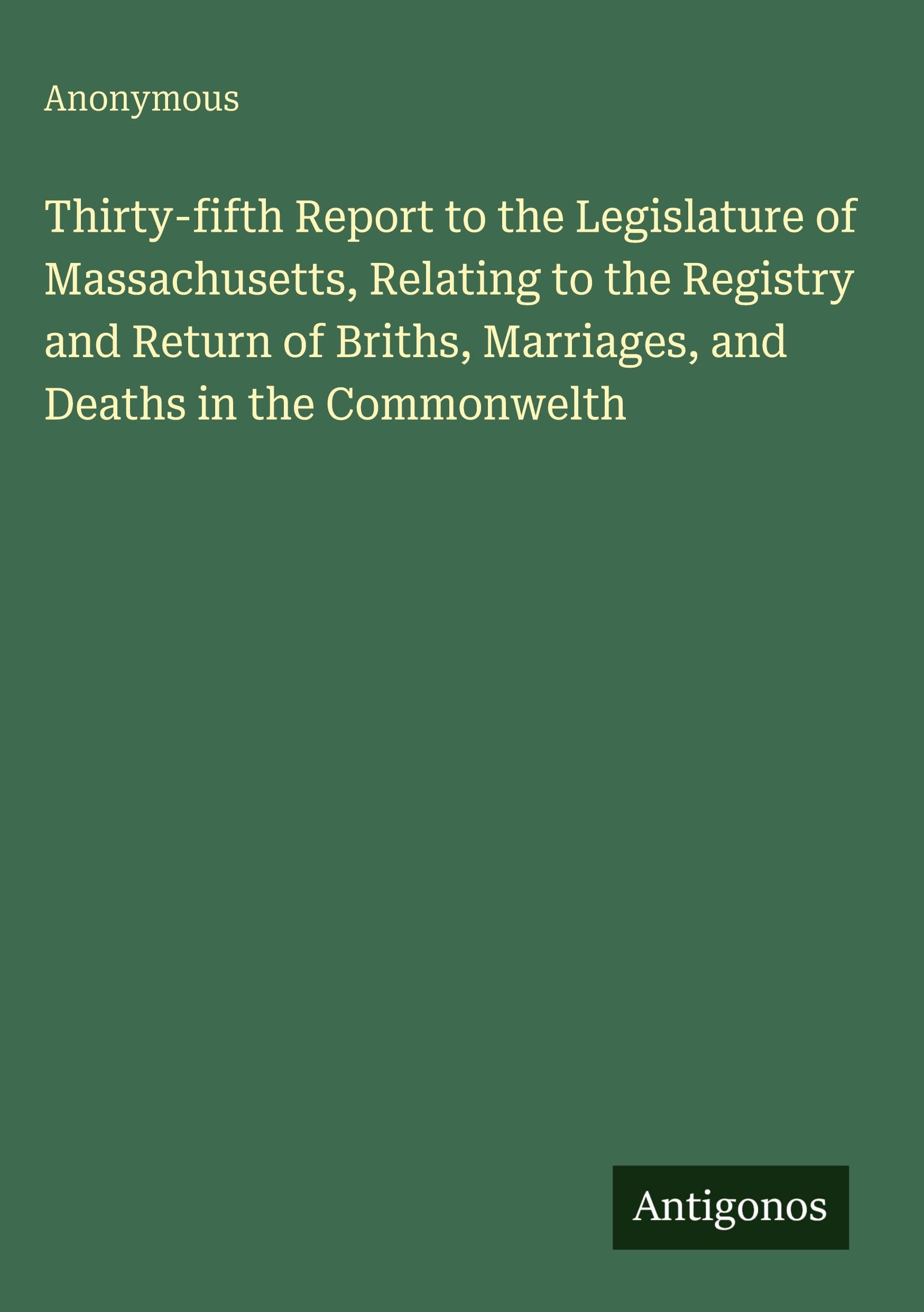 Thirty-fifth Report to the Legislature of Massachusetts, Relating to the Registry and Return of Briths, Marriages, and Deaths in the Commonwelth