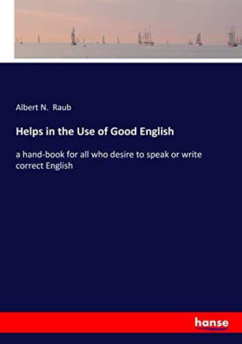 Helps in the Use of Good English: a hand-book for all who desire to speak or write correct English