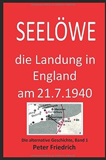 SEELÖWE: Die Landung in England am 21. Juli 1940. Eine Alternative Geschichte. Bd. 1