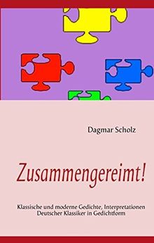 Zusammengereimt!: Klassische und moderne Gedichte, Interpretationen Deutscher Klassiker in Gedichtform