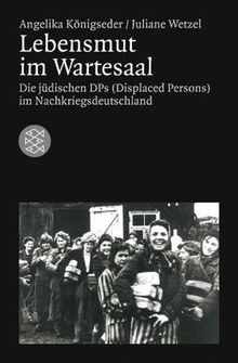 Lebensmut im Wartesaal. Die deutschen DPs (Displaced Persons) im Nachkriegsdeutschland