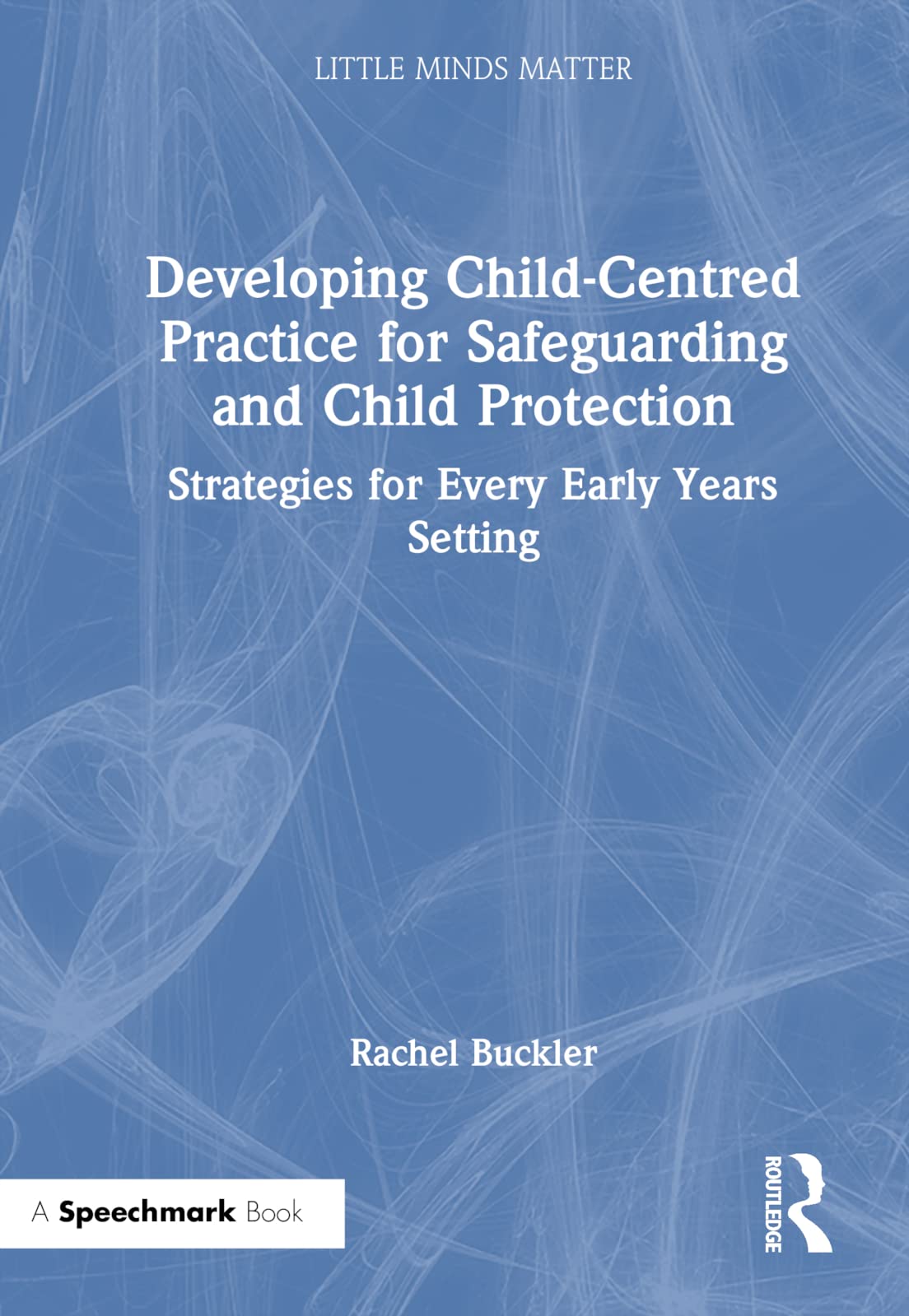 Developing Child-Centred Practice for Safeguarding and Child Protection: Strategies for Every Early Years Setting (Little Minds Matter)
