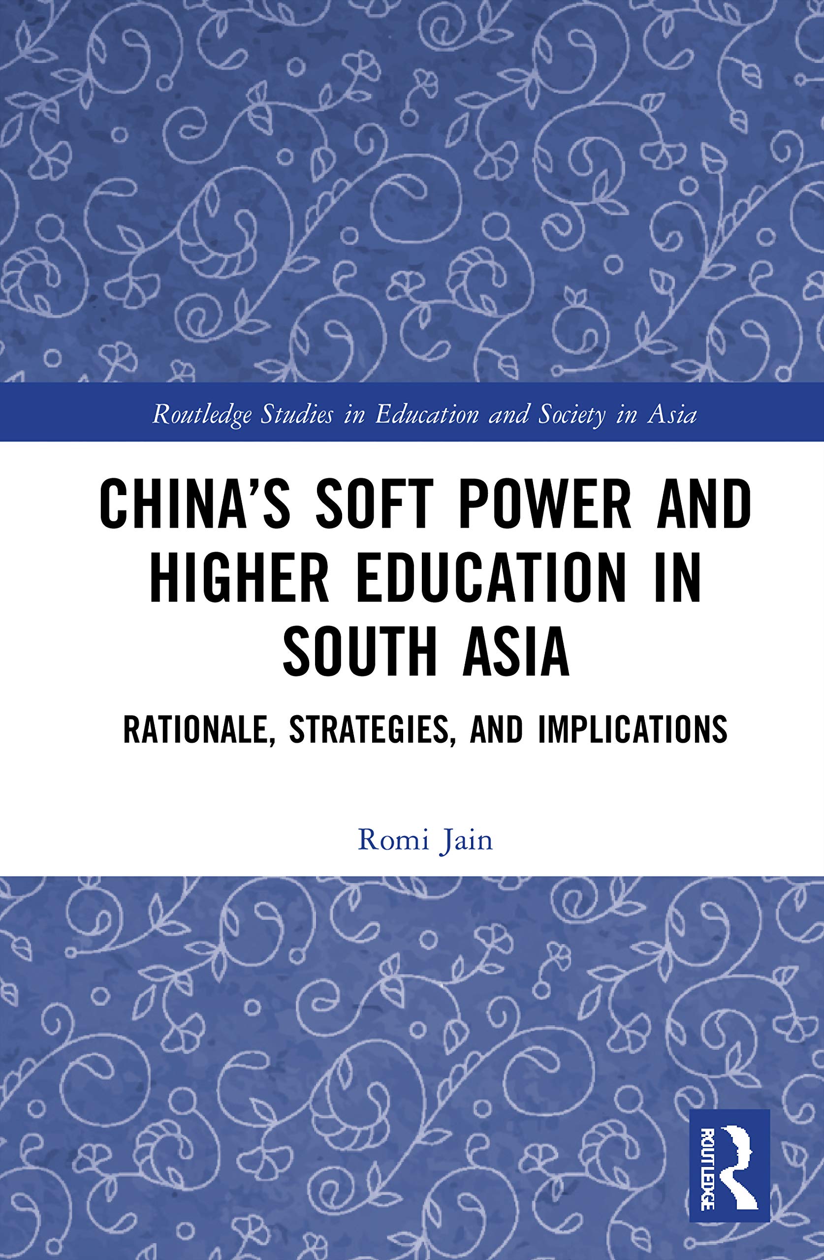 China’s Soft Power and Higher Education in South Asia: Rationale, Strategies, and Implications (Routledge Studies in Education and Society in Asia)