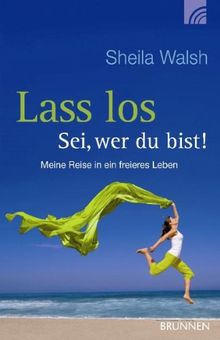 Lass los - sei, wer du bist!: Meine Reise in ein freieres Leben