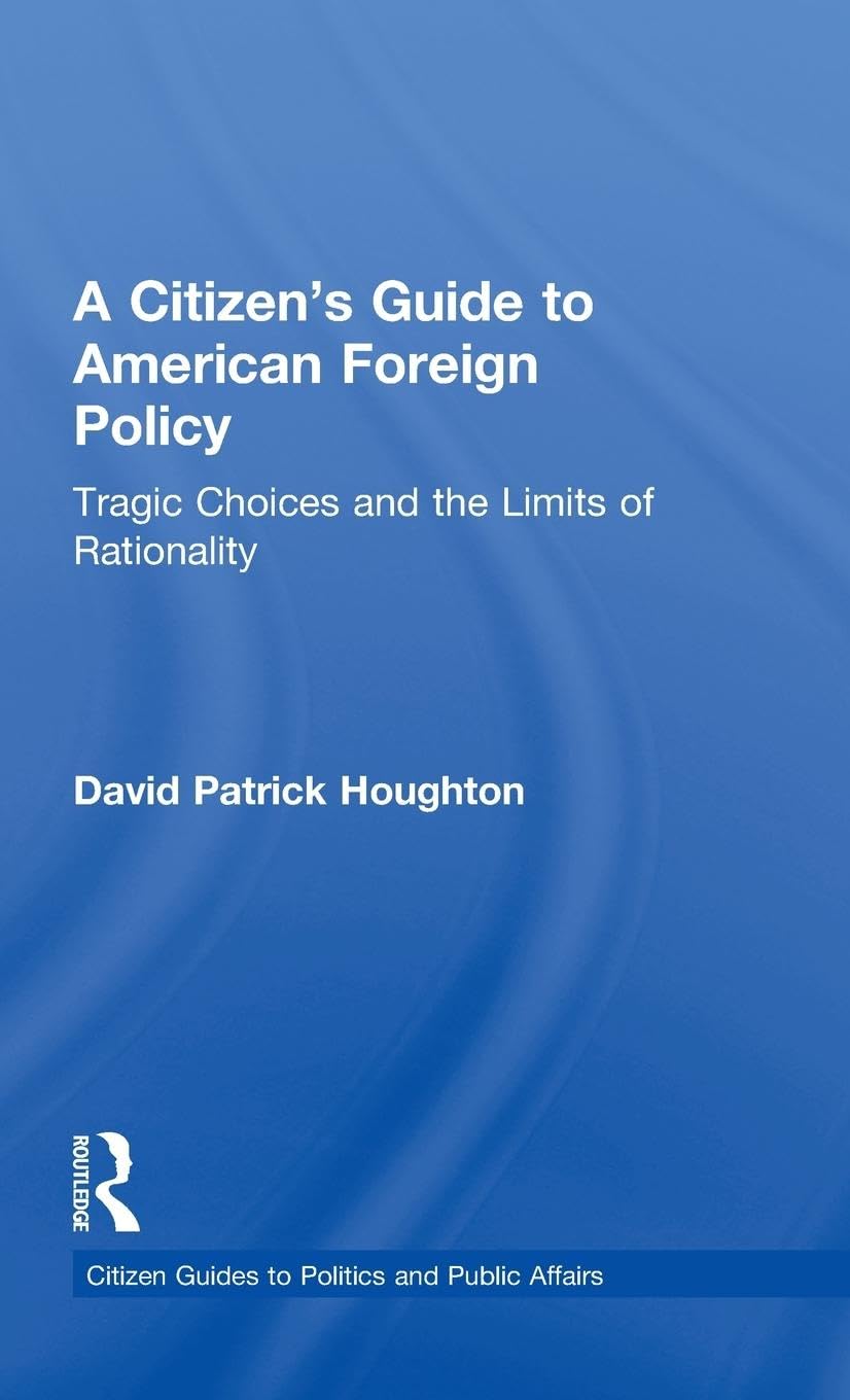 A Citizen's Guide to American Foreign Policy: Tragic Choices and the Limits of Rationality (Citizen Guides to Politics and Public Affairs)