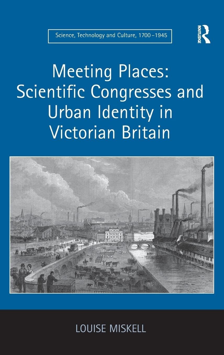 Louise Miskell Meeting Places, Scientific Congresses And Urban Identity In Victorian Britain (Science, Technology And Culture, 1700-1945)