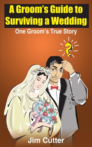 A Groom's Guide to Surviving a Wedding: One Groom's True Story