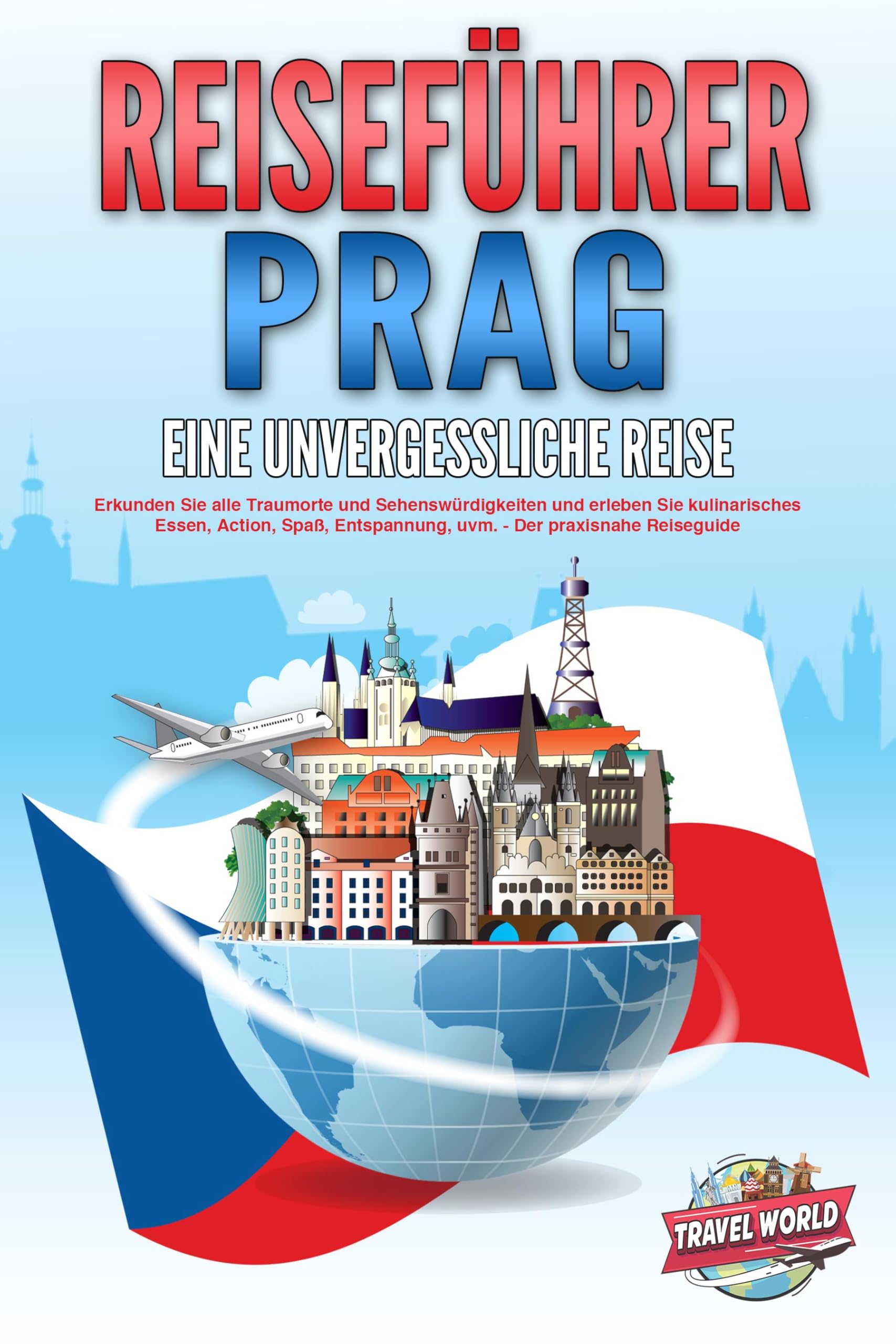 World, Travel: REISEFÜHRER PRAG - Eine unvergessliche Reise: Erkunden Sie alle Traumorte und Sehenswürdigkeiten und erleben Sie kulinarisches Essen, Action, Spaß, Entspannung, uvm. - Der praxisnahe Reiseguide