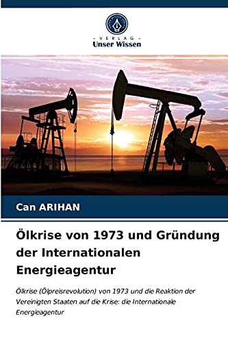 Ölkrise von 1973 und Gründung der Internationalen Energieagentur: Ölkrise (Ölpreisrevolution) von 1973 und die Reaktion der Vereinigten Staaten auf die Krise: die Internationale Energieagentur