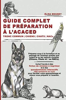 GUIDE COMPLET DE PRÉPARATION À L’ACACED: Tronc commun | Chiens | Chats | NACs