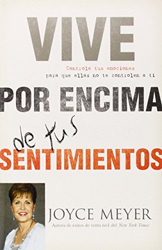 Vive por Encima de tus Sentimientos: Controla tus Emociones para que ellas no te Controlen a ti