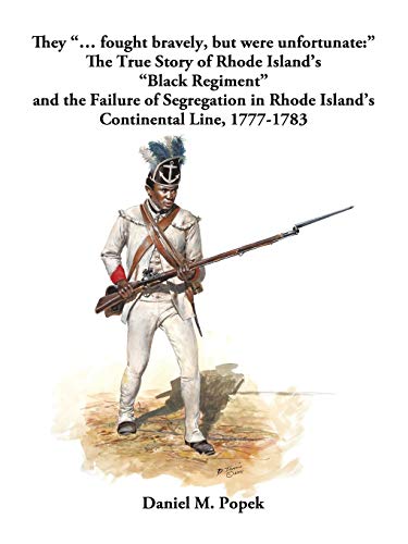 They ... fought bravely, but were unfortunate: The True Story of Rhode Island's Black Regiment and the Failure of Segregation in Rhode Island's Continental Line, 1777-1783