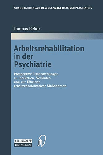 Arbeitsrehabilitation in der Psychiatrie: Prospektive Untersuchungen zu Indikationen, Verläufen und zur Effizienz arbeitsrehabilitativer Maßnahmen ... Gesamtgebiete der Psychiatrie, 88, Band 88)