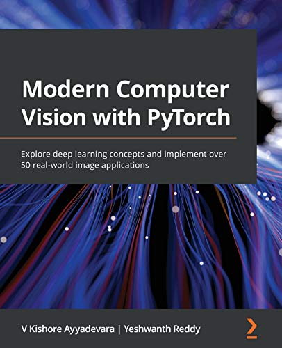 Ayyadevara, V Kishore Modern Computer Vision With PyTorch, Explore Deep Learning Concepts And Implement Over 50 Real-world Image Applications