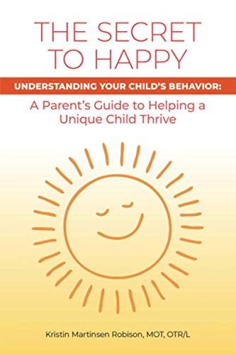 The Secret to Happy: UNDERSTANDING YOUR CHILD'S BEHAVIOR: A Parent's Guide to Helping a Unique Child Thrive
