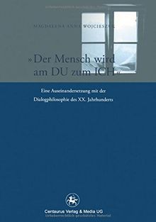 Der Mensch wird am Du zum Ich: Eine Auseinandersetzung mit der Dialogphilosophie des XX. Jahrhunderts (Reihe Philosophie)