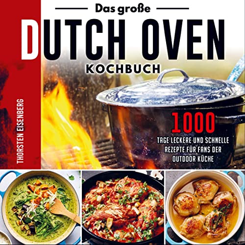 Das große Dutch Oven Kochbuch: 1000 Tage leckere und schnelle Rezepte für Fans der Outdoor Küche