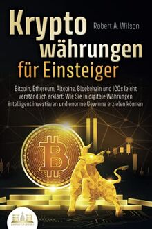 KRYPTOWÄHRUNGEN FÜR EINSTEIGER - Bitcoin, Ethereum, Altcoins, Blockchain und ICOs leicht verständlich erklärt: Wie Sie in digitale Währungen intelligent investieren und enorme Gewinne erzielen können