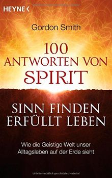 100 Antworten von Spirit: Sinn finden, erfüllt leben. Wie die Geistige Welt unser Alltagsleben auf der Erde sieht