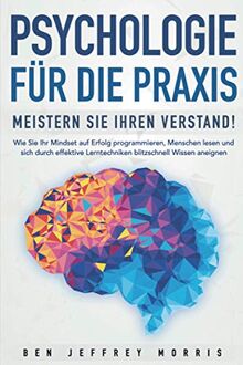 PSYCHOLOGIE FÜR DIE PRAXIS - Meistern Sie Ihren Verstand: Wie Sie Ihr Mindset auf Erfolg programmieren, Menschen lesen und sich durch effektive Lerntechniken blitzschnell Wissen aneignen von Morris, Ben J. | Buch | Zustand gut