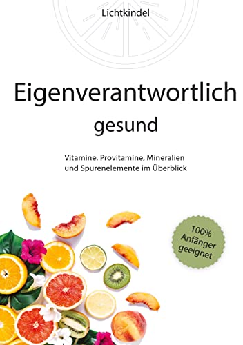 Eigenverantwortlich gesund: Vitamine, Provitamine, Mineralien und Spurenelemente im Überblick - Vorkommen, Wichtigkeit, Funktion, Mangel, Überschuss ... Mineralien und Spurenelementen - Fü
