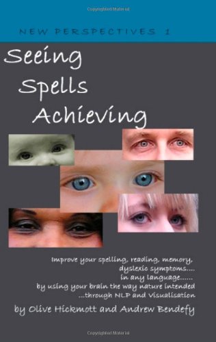 Seeing Spells Achieving: Improve Your Spelling, Reading, Memory, Dyslexic Symptoms, in Any Language, by Using Your Brain the Way Nature Intended, Through NLP and Visualisation (New Perspectives Book)