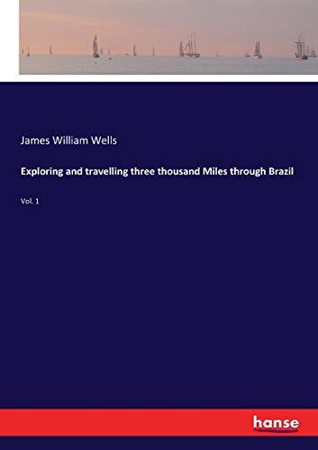 Exploring and travelling three thousand Miles through Brazil: Vol. 1