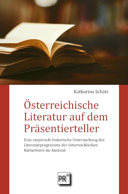 Österreichische Literatur auf dem Präsentierteller: Eine empirisch-historische Untersuchung des Literaturprogramms der österreichischen Kulturforen im Ausland
