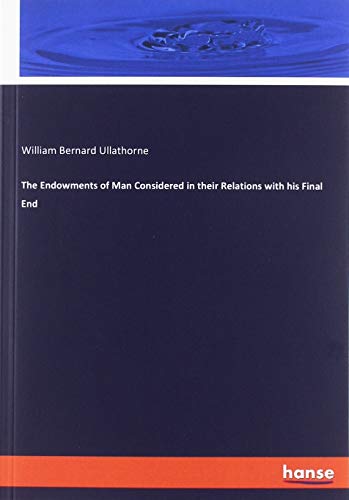The Endowments of Man Considered in their Relations with his Final End