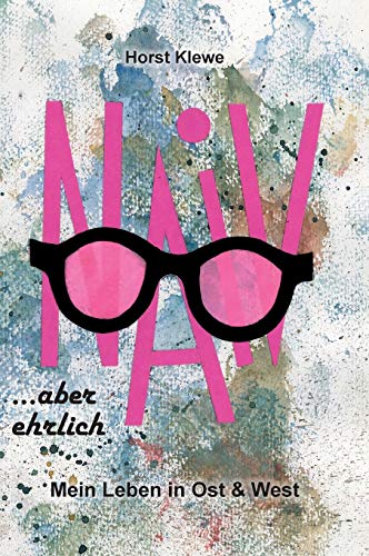 naiv aber ehrlich: Mein Leben in Ost & West
