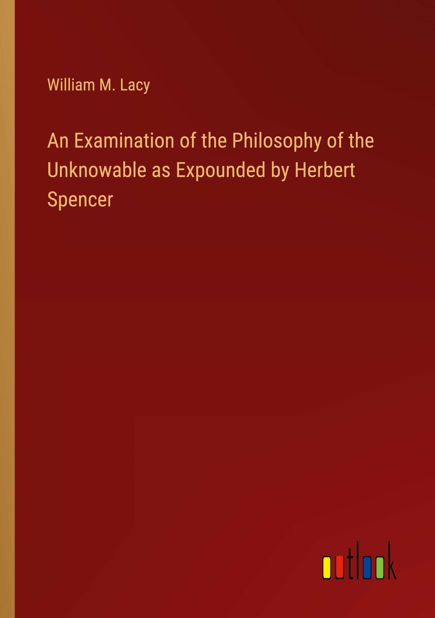 An Examination of the Philosophy of the Unknowable as Expounded by Herbert Spencer