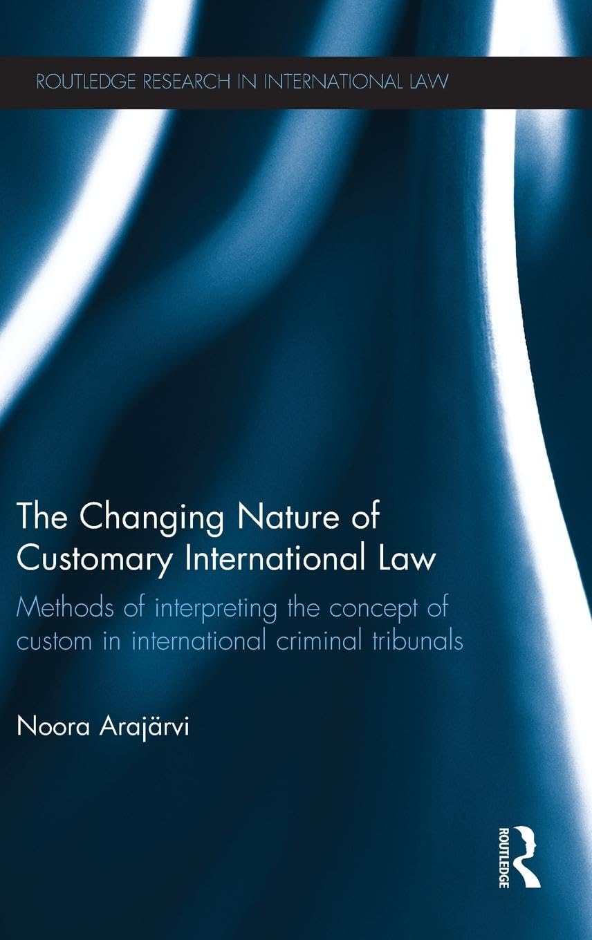 The Changing Nature of Customary International Law: Methods of Interpreting the Concept of Custom in International Criminal Tribunals (Routledge Research in International Law)